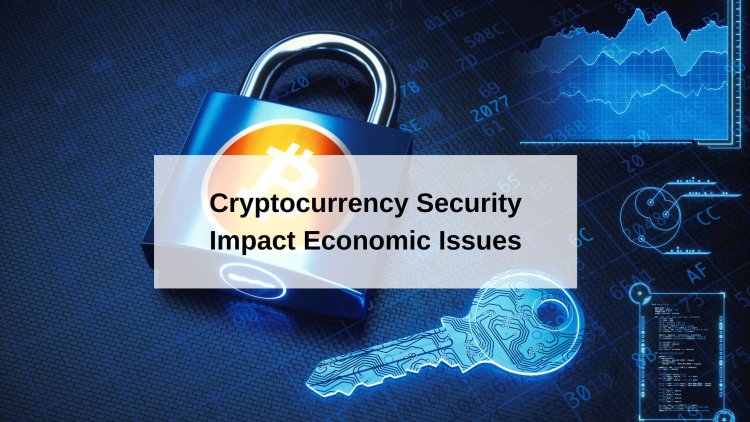 How Does Cryptocurrency Security Impact Economic Issues?