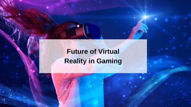 The Future of Virtual Reality in Gaming and Entertainment
